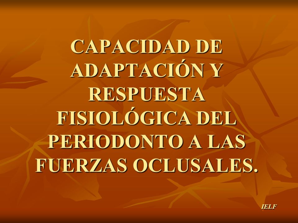 CAPACIDAD DE ADAPTACIÓN Y RESPUESTA FISIOLÓGICA DEL PERIODONTO A LAS FUERZAS OCLUSALES.