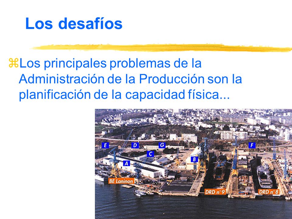 Los desafíos Los principales problemas de la Administración de la Producción son la planificación de la capacidad física...