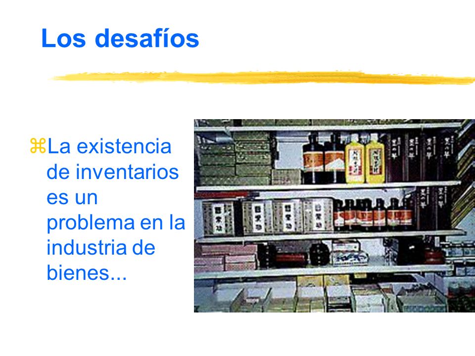 Los desafíos La existencia de inventarios es un problema en la industria de bienes...