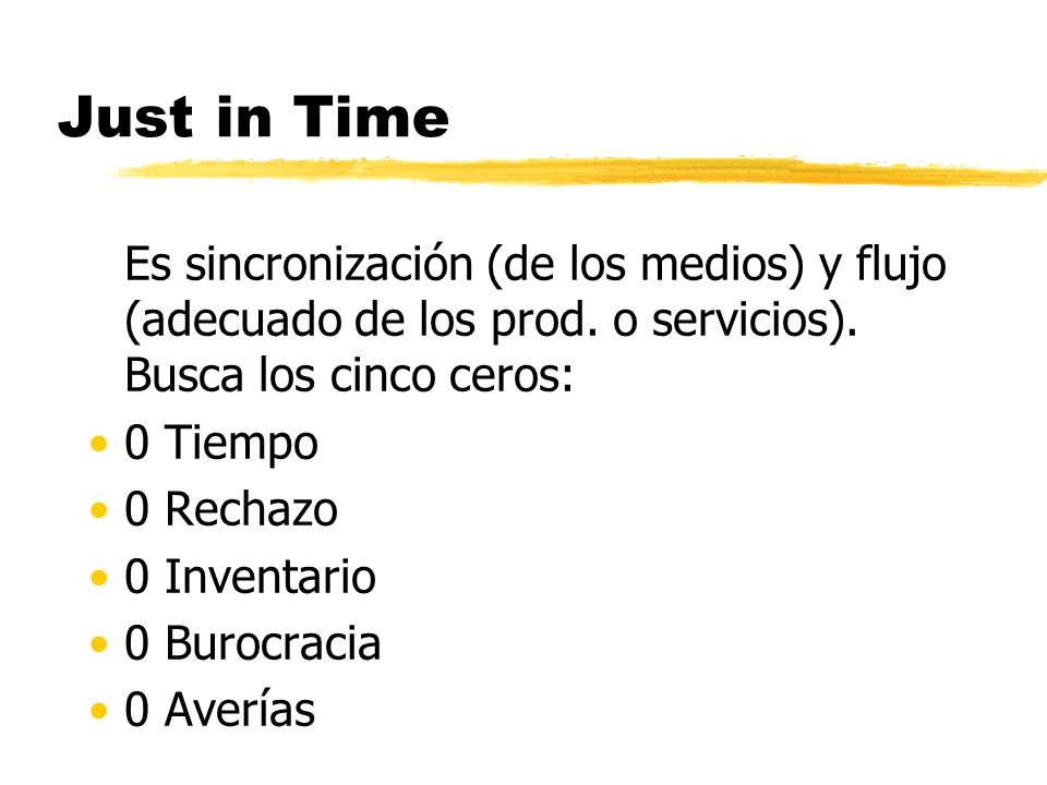 Just in Time Es sincronización (de los medios) y flujo (adecuado de los prod. o servicios). Busca los cinco ceros: