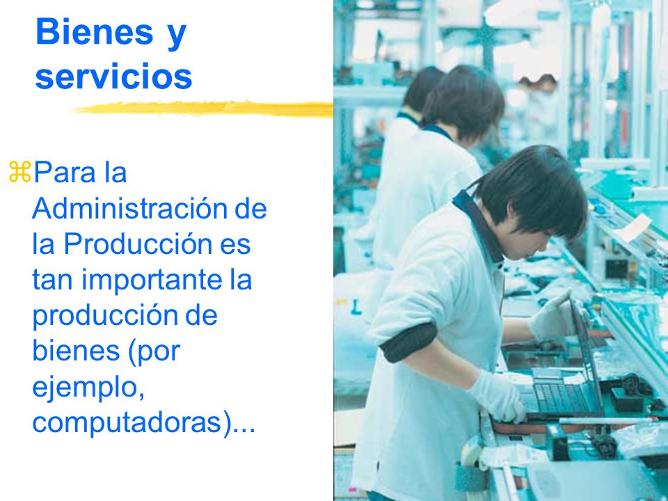 Bienes y servicios Para la Administración de la Producción es tan importante la producción de bienes (por ejemplo, computadoras)...