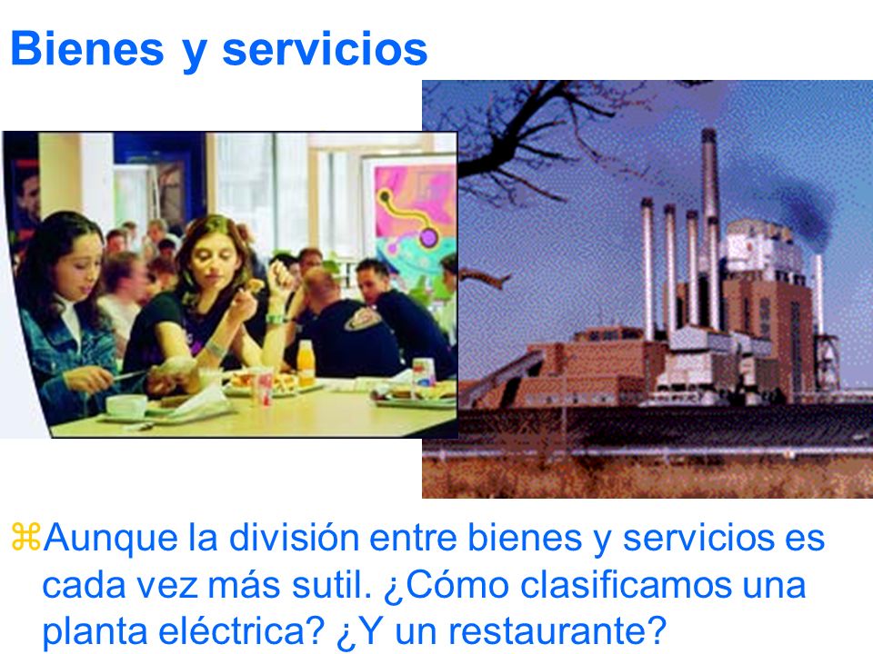 Bienes y servicios Aunque la división entre bienes y servicios es cada vez más sutil.