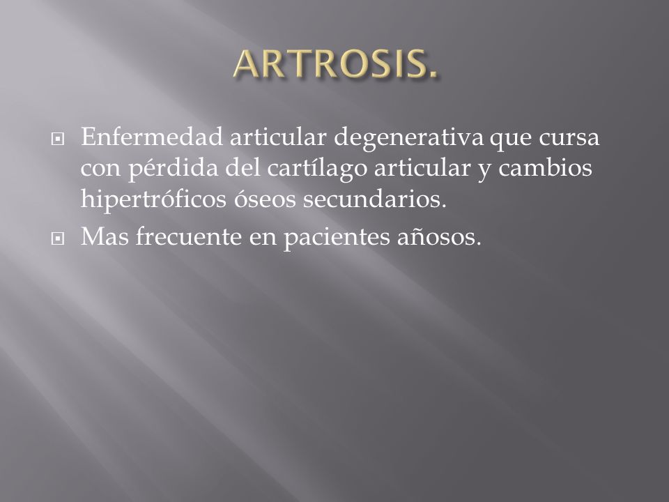 ARTROSIS. Enfermedad articular degenerativa que cursa con pérdida del cartílago articular y cambios hipertróficos óseos secundarios.