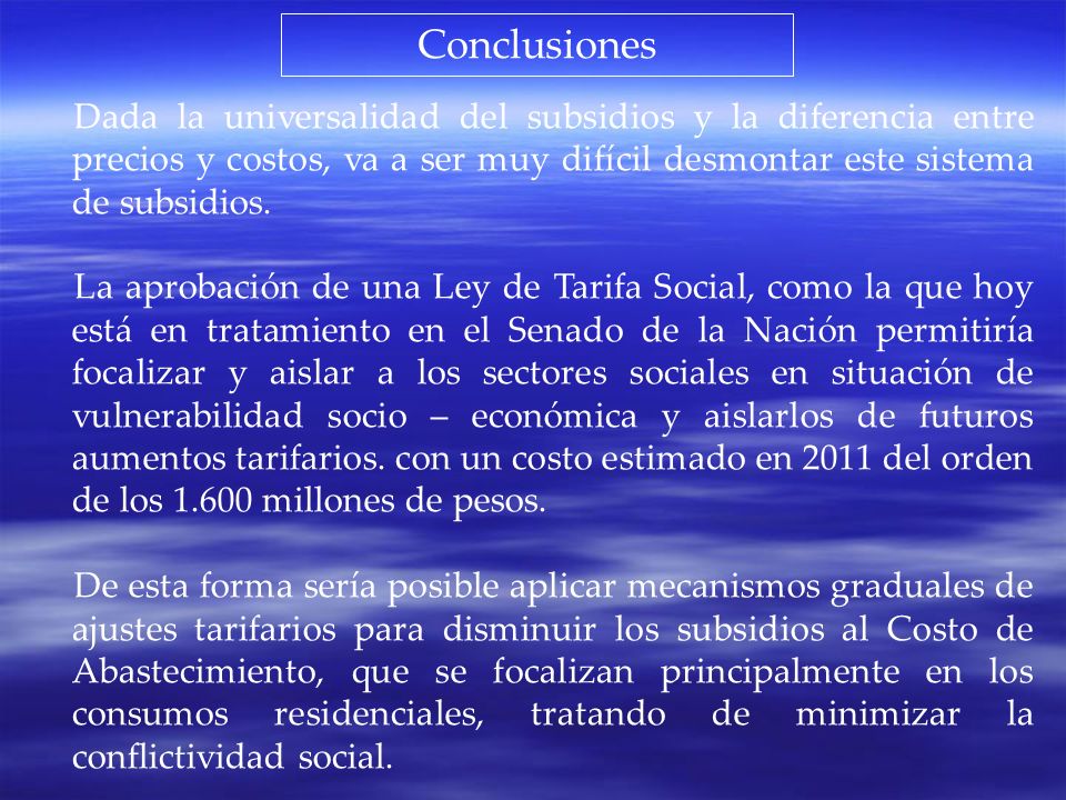 Conclusiones Dada la universalidad del subsidios y la diferencia entre precios y costos, va a ser muy difícil desmontar este sistema de subsidios.