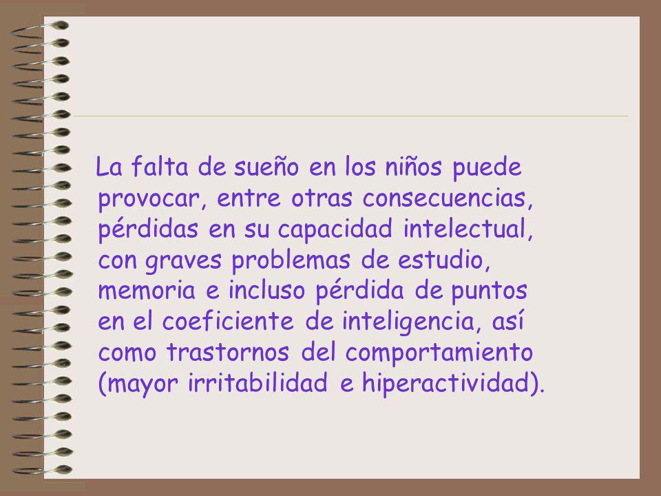 La falta de sueño en los niños puede provocar, entre otras consecuencias, pérdidas en su capacidad intelectual, con graves problemas de estudio, memoria e incluso pérdida de puntos en el coeficiente de inteligencia, así como trastornos del comportamiento (mayor irritabilidad e hiperactividad).