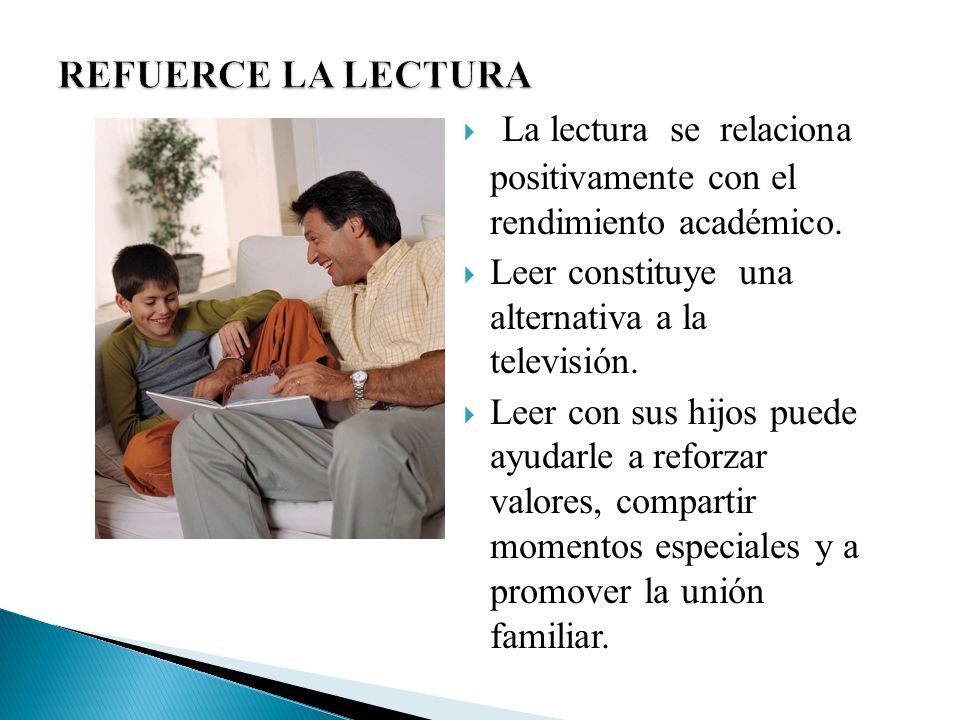 REFUERCE LA LECTURA La lectura se relaciona positivamente con el rendimiento académico. Leer constituye una alternativa a la televisión.