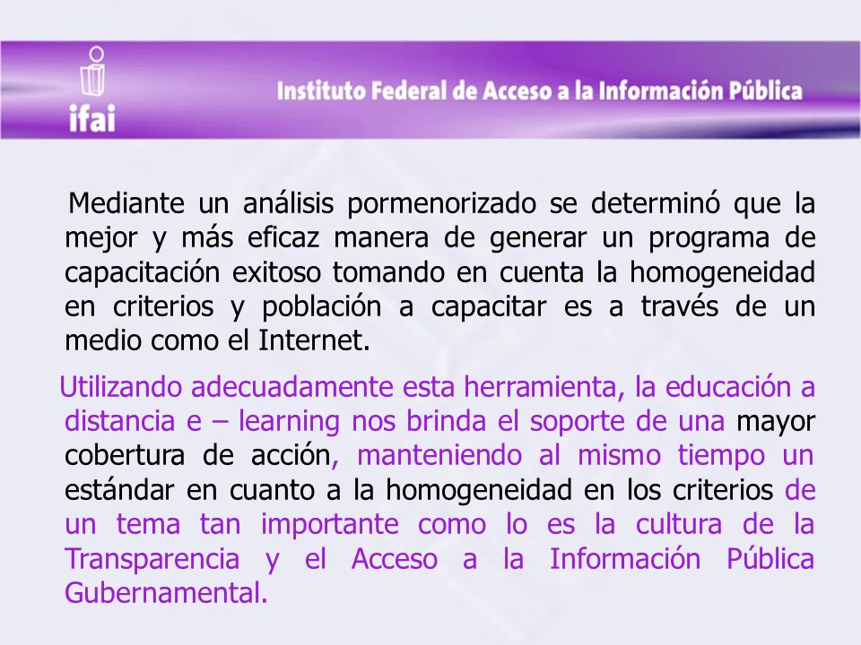 Mediante un análisis pormenorizado se determinó que la mejor y más eficaz manera de generar un programa de capacitación exitoso tomando en cuenta la homogeneidad en criterios y población a capacitar es a través de un medio como el Internet.