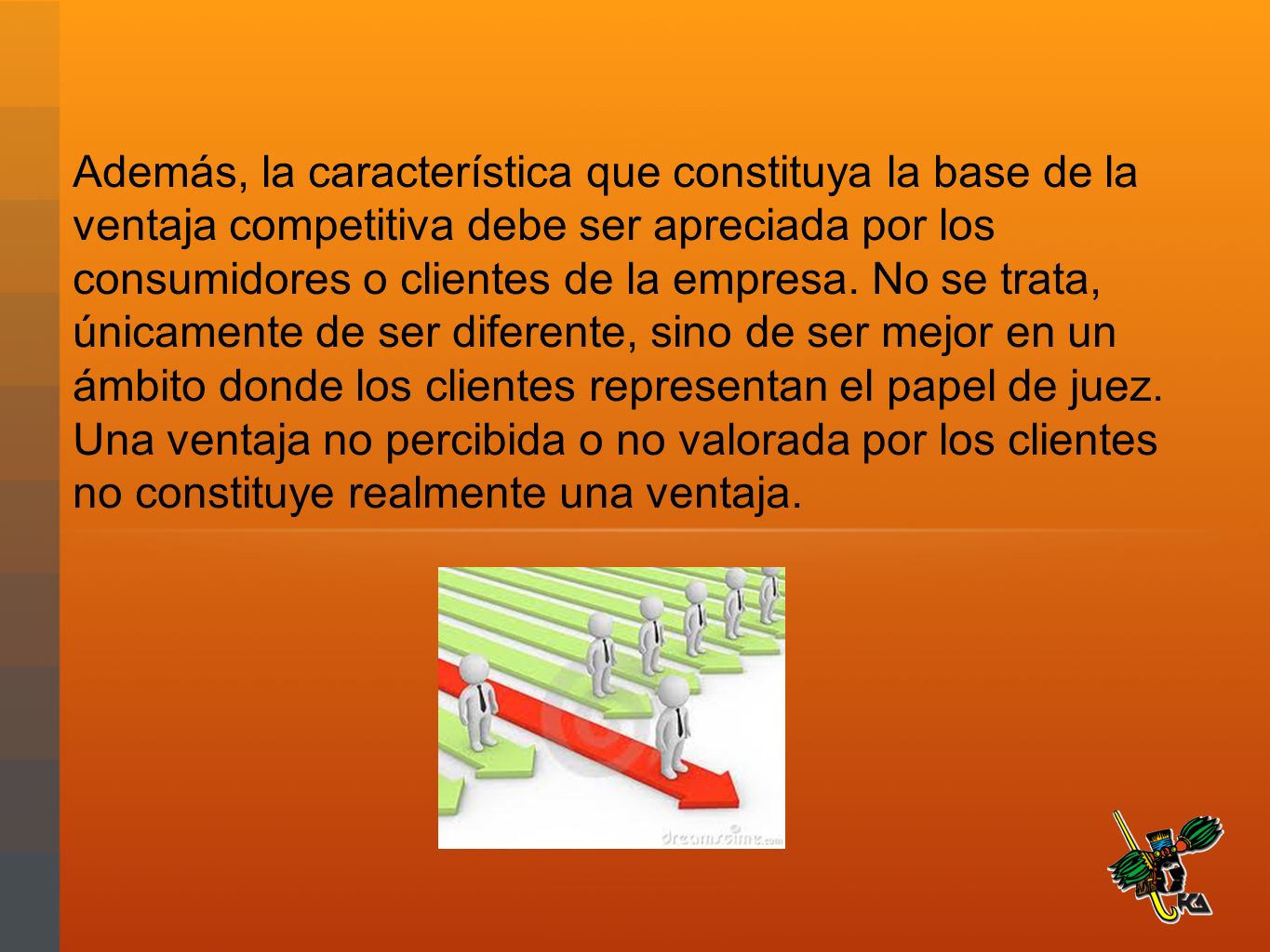 Además, la característica que constituya la base de la ventaja competitiva debe ser apreciada por los consumidores o clientes de la empresa.