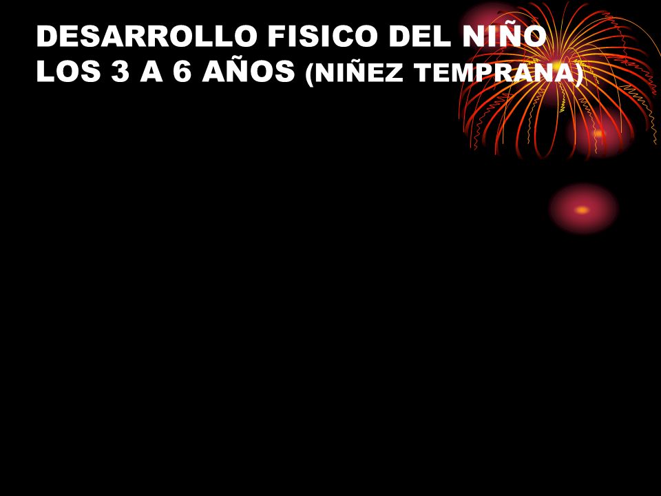 DESARROLLO FISICO DEL NIÑO LOS 3 A 6 AÑOS (NIÑEZ TEMPRANA)
