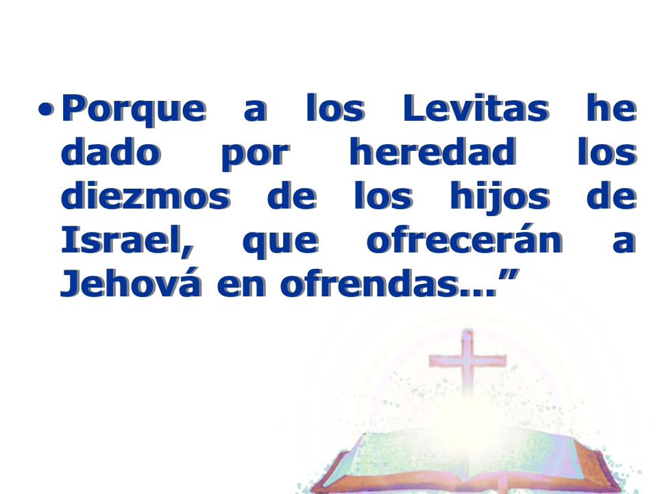 Porque a los Levitas he dado por heredad los diezmos de los hijos de Israel, que ofrecerán a Jehová en ofrendas...