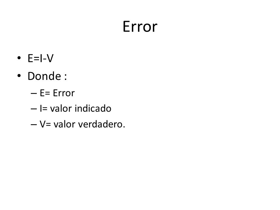 Error E=I-V Donde : E= Error I= valor indicado V= valor verdadero.