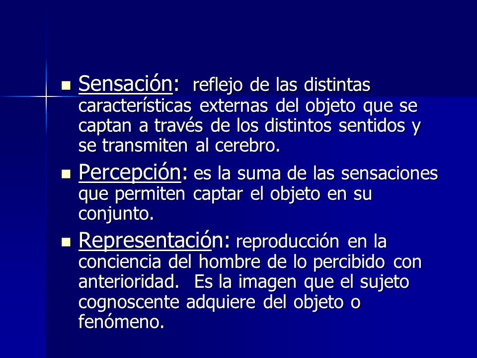 Sensación: reflejo de las distintas características externas del objeto que se captan a través de los distintos sentidos y se transmiten al cerebro.