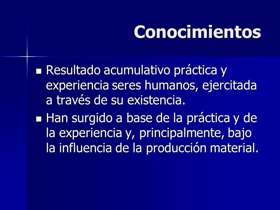 Conocimientos Resultado acumulativo práctica y experiencia seres humanos, ejercitada a través de su existencia.