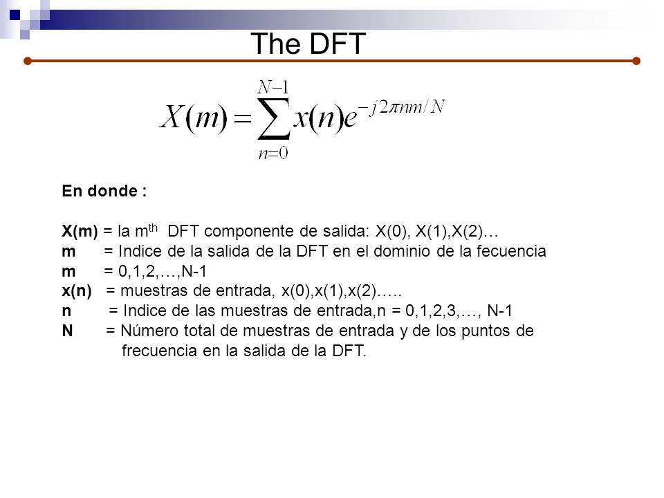 The DFT En donde : X(m) = la mth DFT componente de salida: X(0), X(1),X(2)… m = Indice de la salida de la DFT en el dominio de la fecuencia.