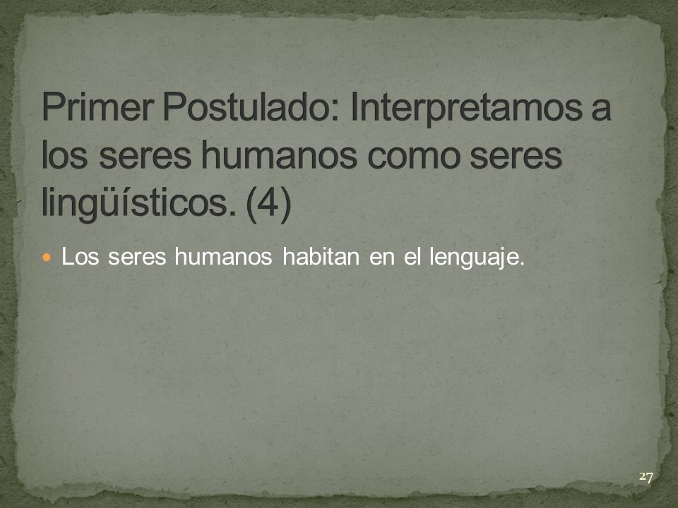Primer Postulado: Interpretamos a los seres humanos como seres lingüísticos. (4)