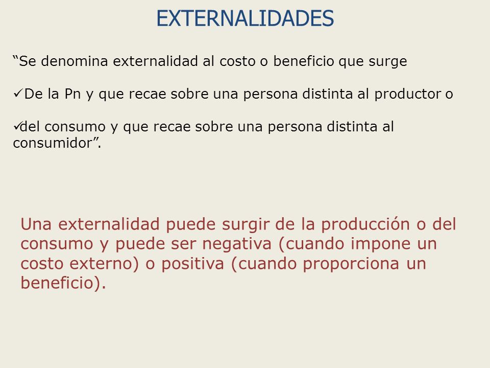 EXTERNALIDADES Se denomina externalidad al costo o beneficio que surge. De la Pn y que recae sobre una persona distinta al productor o.