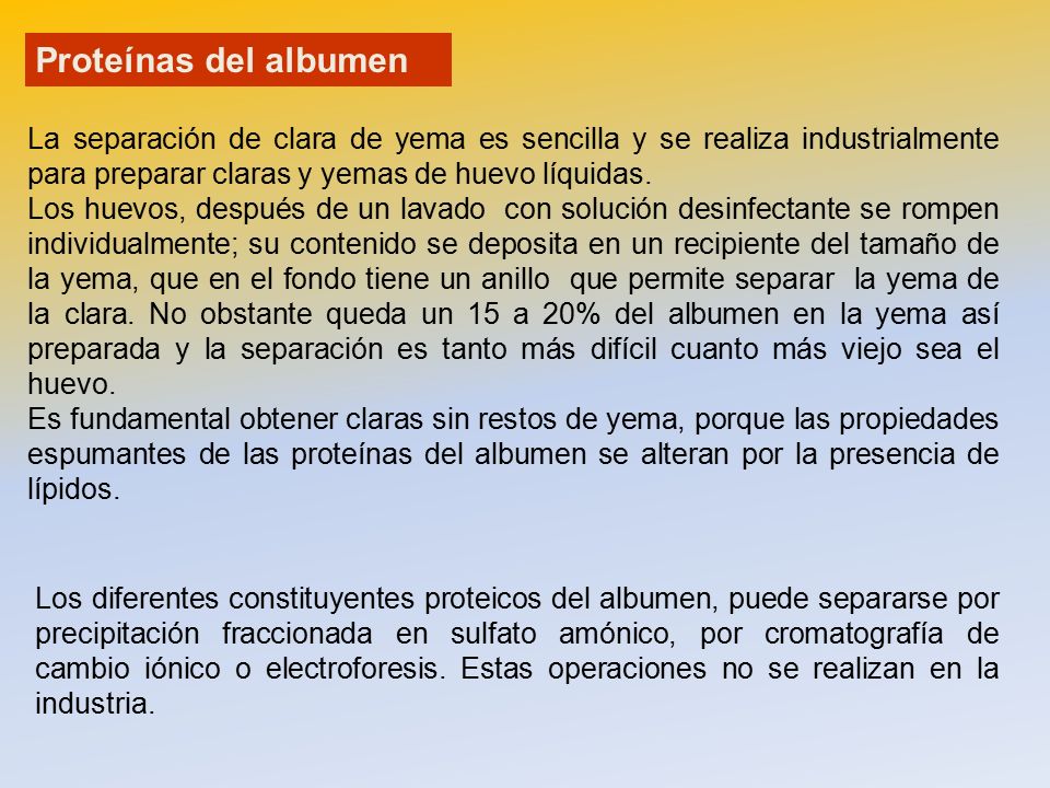 Proteínas del albumen La separación de clara de yema es sencilla y se realiza industrialmente para preparar claras y yemas de huevo líquidas.