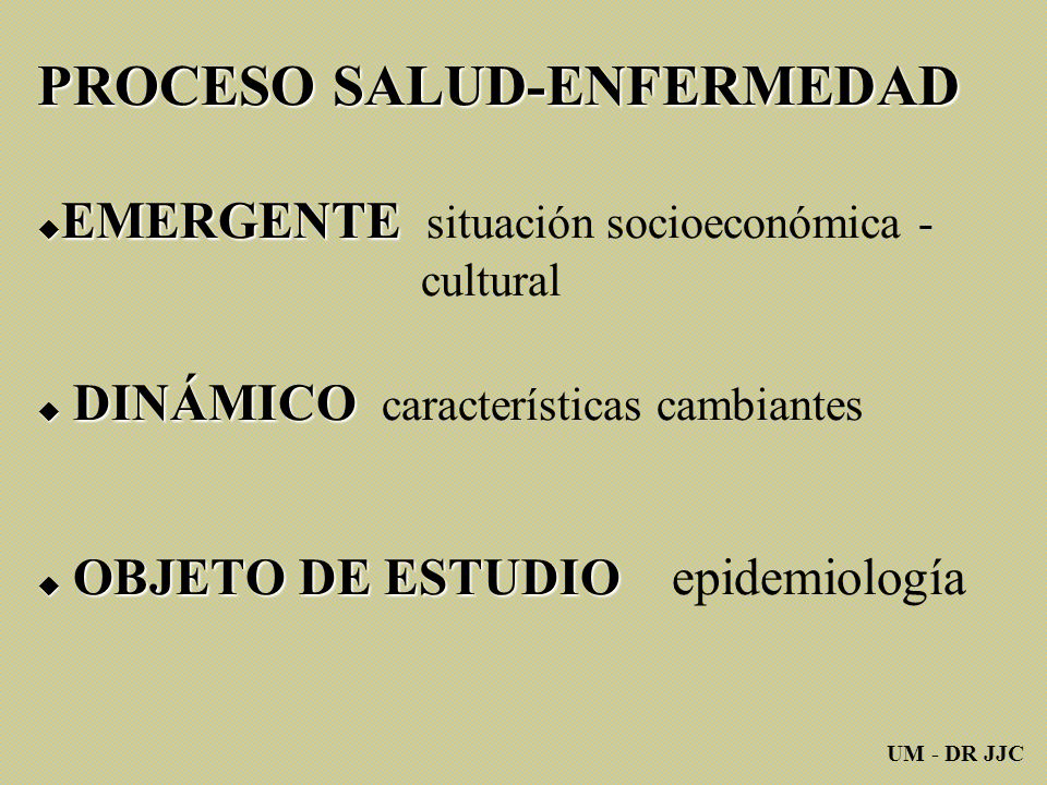 PROCESO SALUD-ENFERMEDAD EMERGENTE situación socioeconómica - cultural  DINÁMICO características cambiantes  OBJETO DE ESTUDIO epidemiología