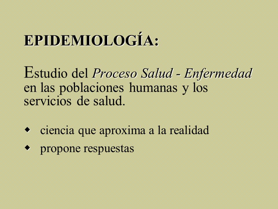 EPIDEMIOLOGÍA: Estudio del Proceso Salud - Enfermedad en las poblaciones humanas y los servicios de salud.