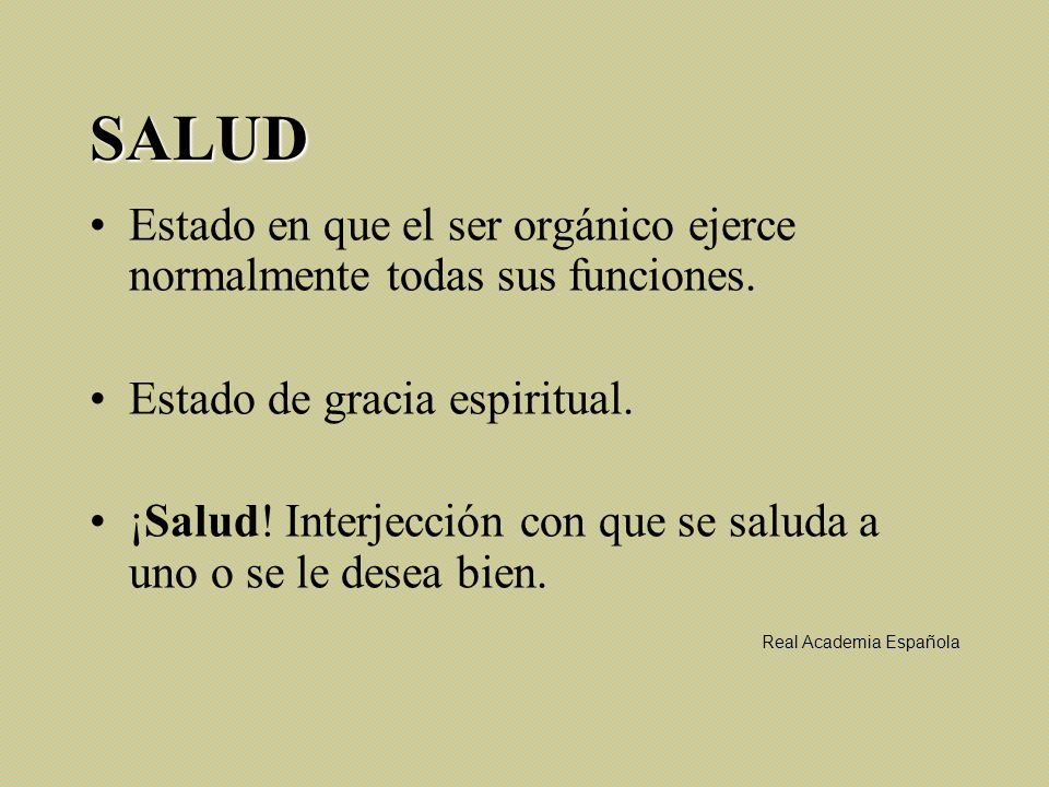 SALUD Estado en que el ser orgánico ejerce normalmente todas sus funciones. Estado de gracia espiritual.