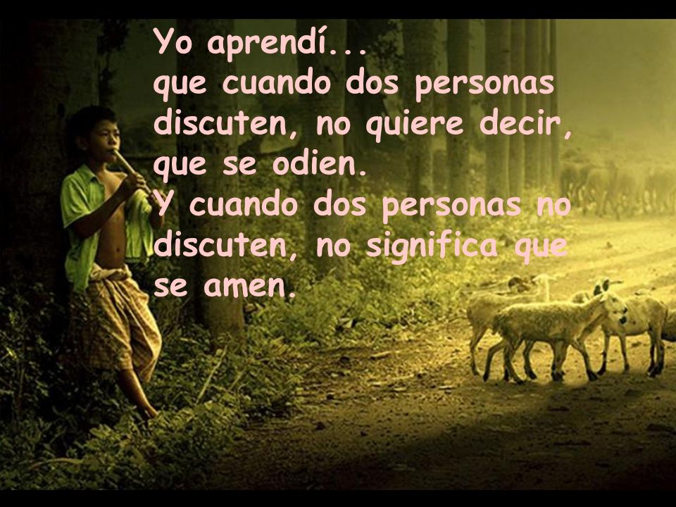Yo aprendí... que cuando dos personas discuten, no quiere decir, que se odien.
