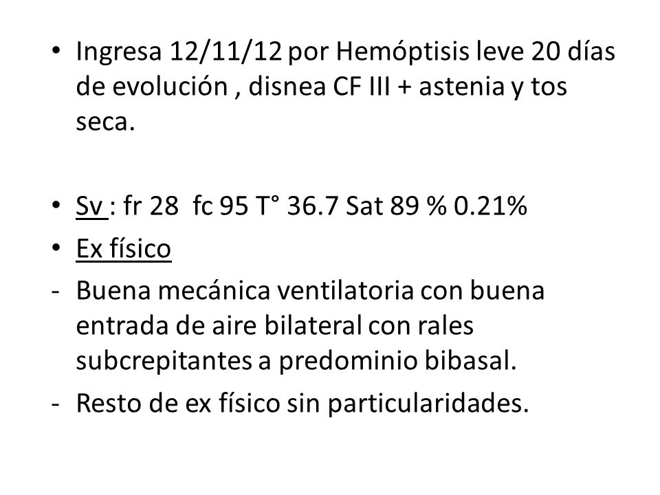 Ingresa 12/11/12 por Hemóptisis leve 20 días de evolución , disnea CF III + astenia y tos seca.