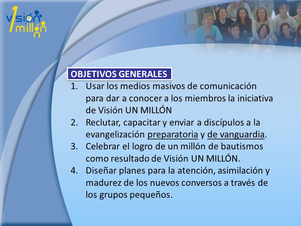 OBJETIVOS GENERALES Usar los medios masivos de comunicación para dar a conocer a los miembros la iniciativa de Visión UN MILLÓN.