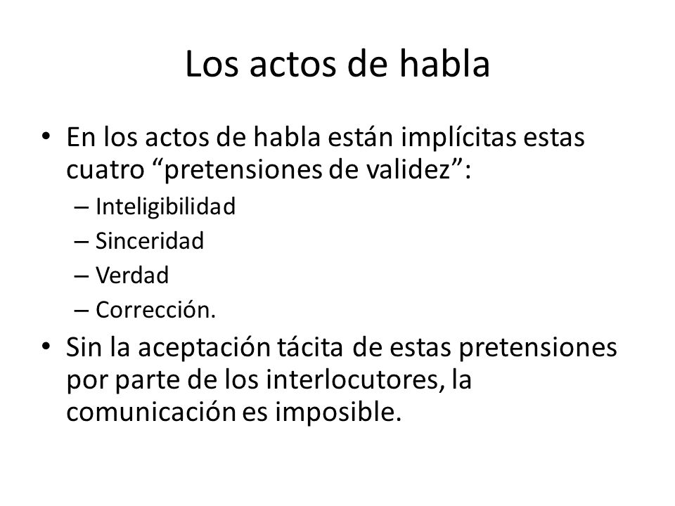 Los actos de habla En los actos de habla están implícitas estas cuatro pretensiones de validez : Inteligibilidad.