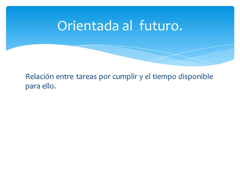 Orientada al futuro. Relación entre tareas por cumplir y el tiempo disponible para ello.
