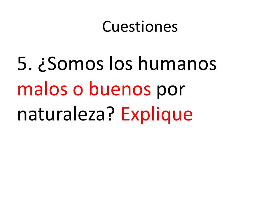 5. ¿Somos los humanos malos o buenos por naturaleza Explique