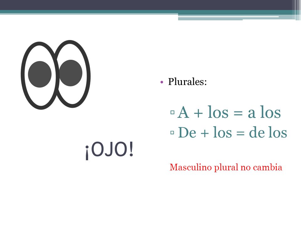 ¡OJO! A + los = a los De + los = de los Plurales: