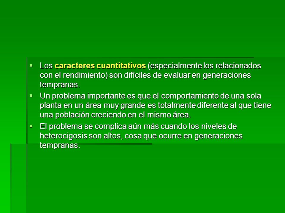 Los caracteres cuantitativos (especialmente los relacionados con el rendimiento) son difíciles de evaluar en generaciones tempranas.