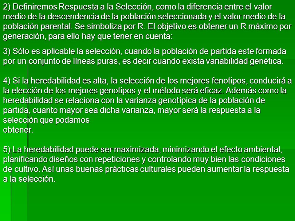 2) Definiremos Respuesta a la Selección, como la diferencia entre el valor medio de la descendencia de la población seleccionada y el valor medio de la población parental. Se simboliza por R. El objetivo es obtener un R máximo por generación, para ello hay que tener en cuenta: