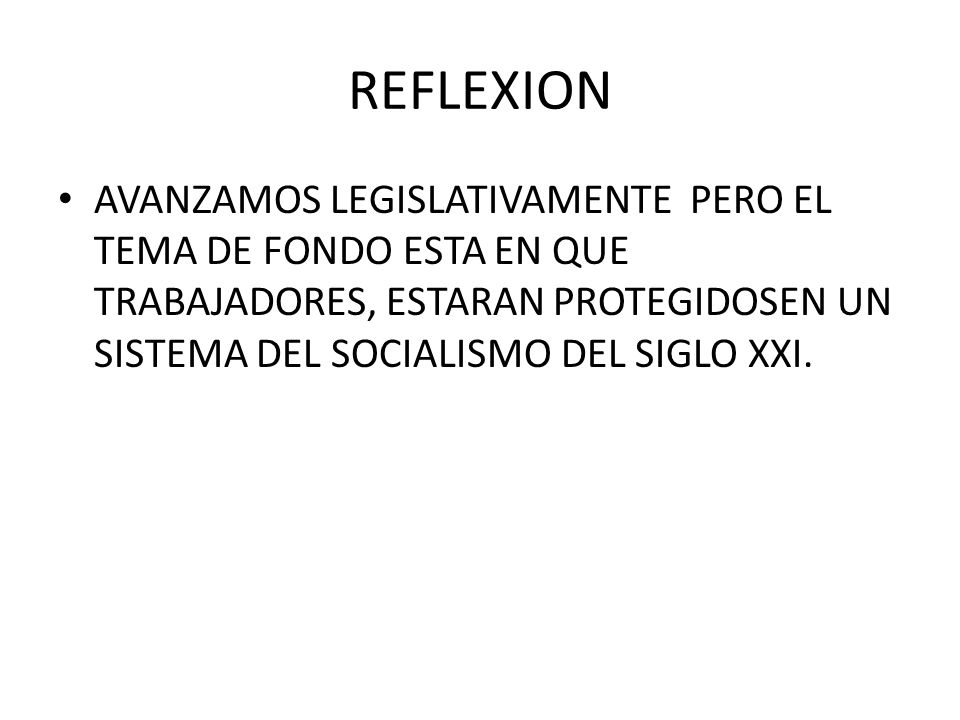 REFLEXION AVANZAMOS LEGISLATIVAMENTE PERO EL TEMA DE FONDO ESTA EN QUE TRABAJADORES, ESTARAN PROTEGIDOSEN UN SISTEMA DEL SOCIALISMO DEL SIGLO XXI.