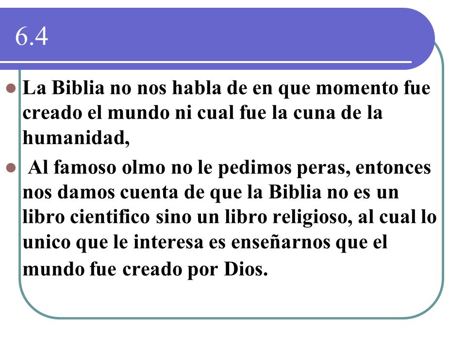6.4 La Biblia no nos habla de en que momento fue creado el mundo ni cual fue la cuna de la humanidad,
