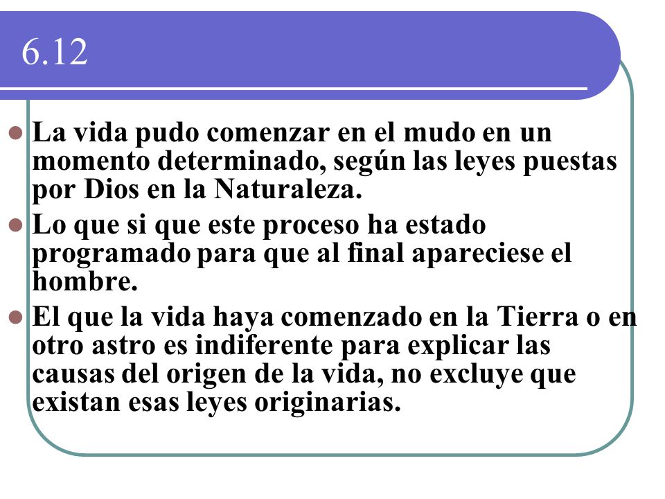 6.12 La vida pudo comenzar en el mudo en un momento determinado, según las leyes puestas por Dios en la Naturaleza.