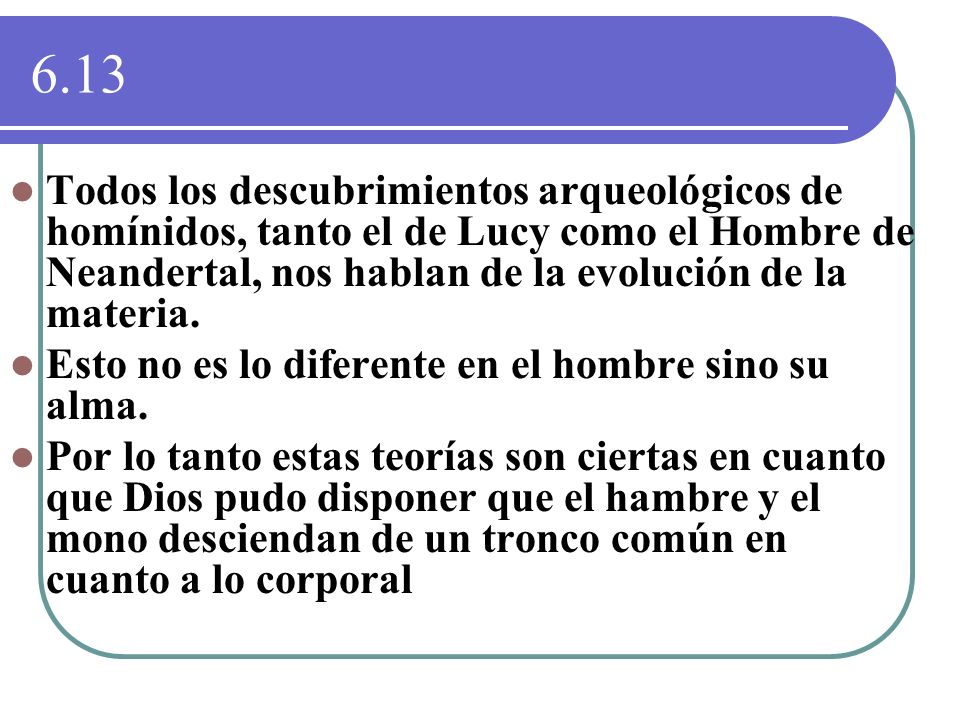 6.13 Todos los descubrimientos arqueológicos de homínidos, tanto el de Lucy como el Hombre de Neandertal, nos hablan de la evolución de la materia.