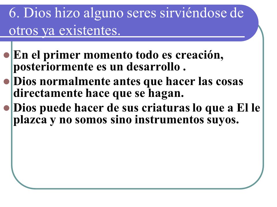6. Dios hizo alguno seres sirviéndose de otros ya existentes.