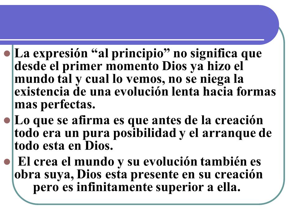 La expresión al principio no significa que desde el primer momento Dios ya hizo el mundo tal y cual lo vemos, no se niega la existencia de una evolución lenta hacia formas mas perfectas.