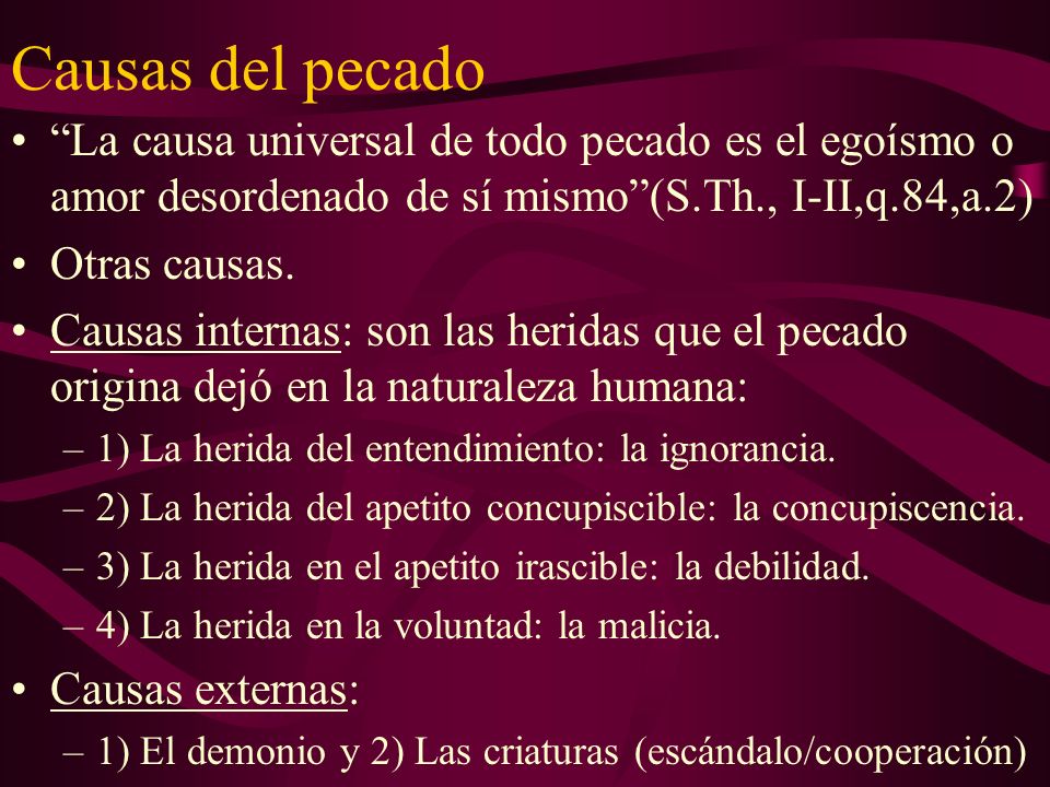 Causas del pecado La causa universal de todo pecado es el egoísmo o amor desordenado de sí mismo (S.Th., I-II,q.84,a.2)