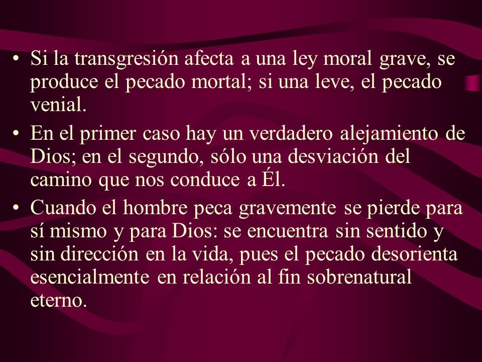 Si la transgresión afecta a una ley moral grave, se produce el pecado mortal; si una leve, el pecado venial.