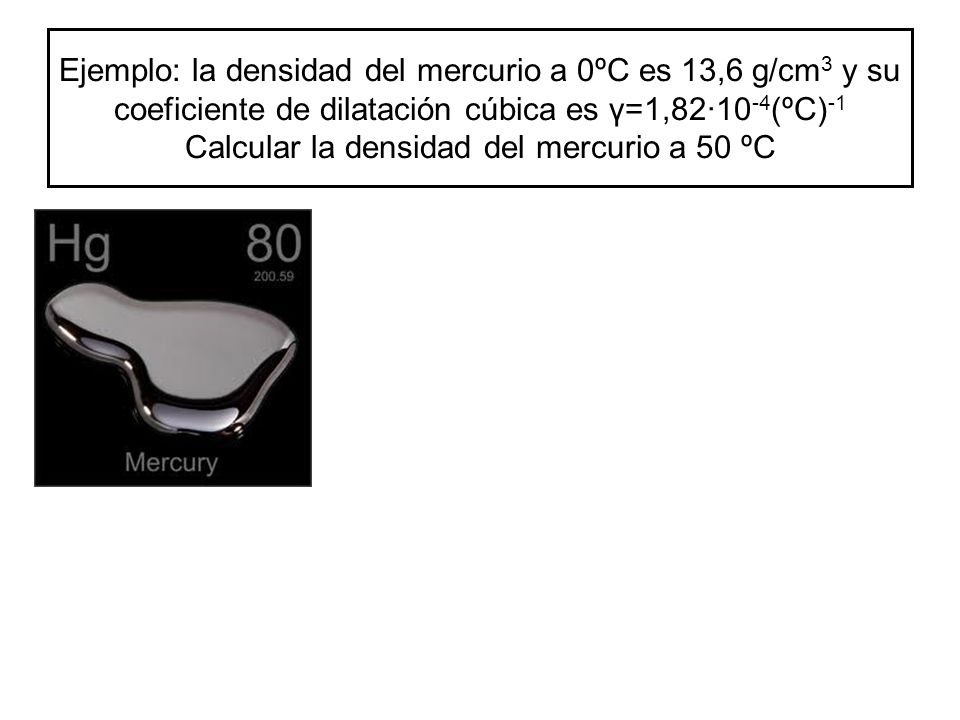 Ejemplo: la densidad del mercurio a 0ºC es 13,6 g/cm3 y su coeficiente de dilatación cúbica es γ=1,82·10-4(ºC)-1 Calcular la densidad del mercurio a 50 ºC