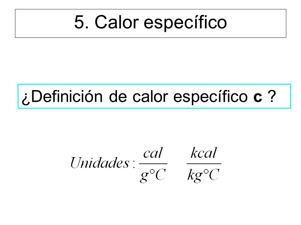 5. Calor específico ¿Definición de calor específico c