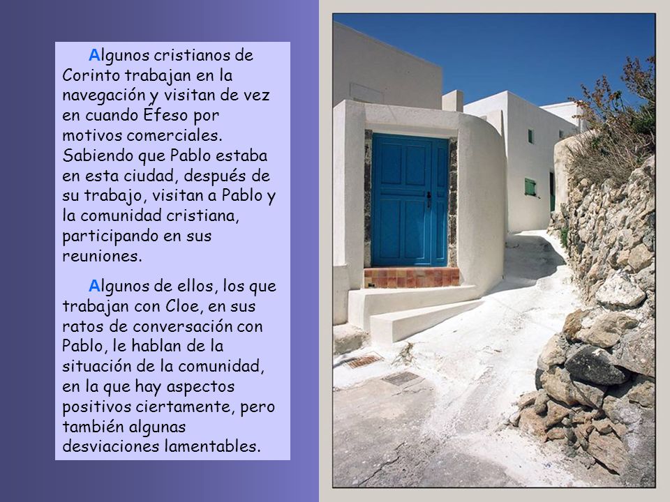 Algunos cristianos de Corinto trabajan en la navegación y visitan de vez en cuando Éfeso por motivos comerciales. Sabiendo que Pablo estaba en esta ciudad, después de su trabajo, visitan a Pablo y la comunidad cristiana, participando en sus reuniones.