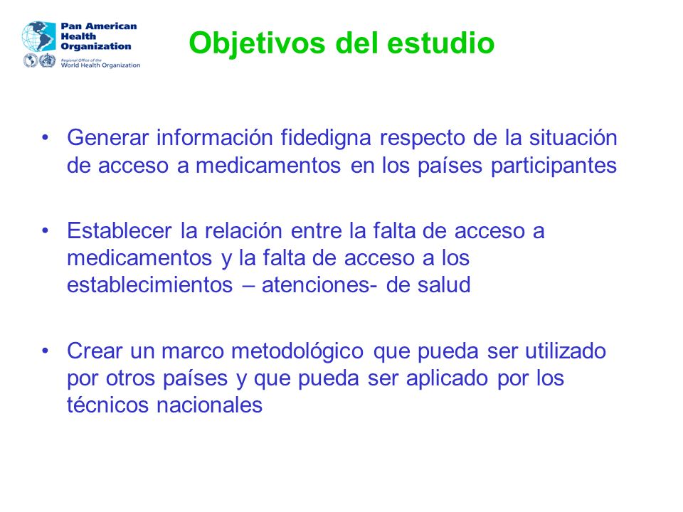 Objetivos del estudio Generar información fidedigna respecto de la situación de acceso a medicamentos en los países participantes.