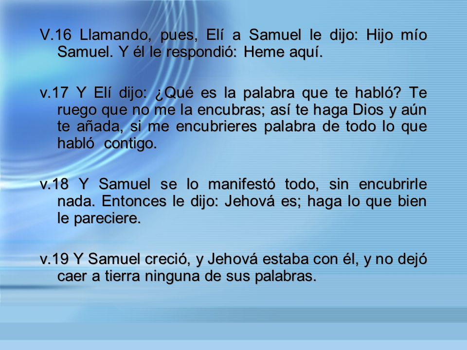 V. 16 Llamando, pues, Elí a Samuel le dijo: Hijo mío Samuel