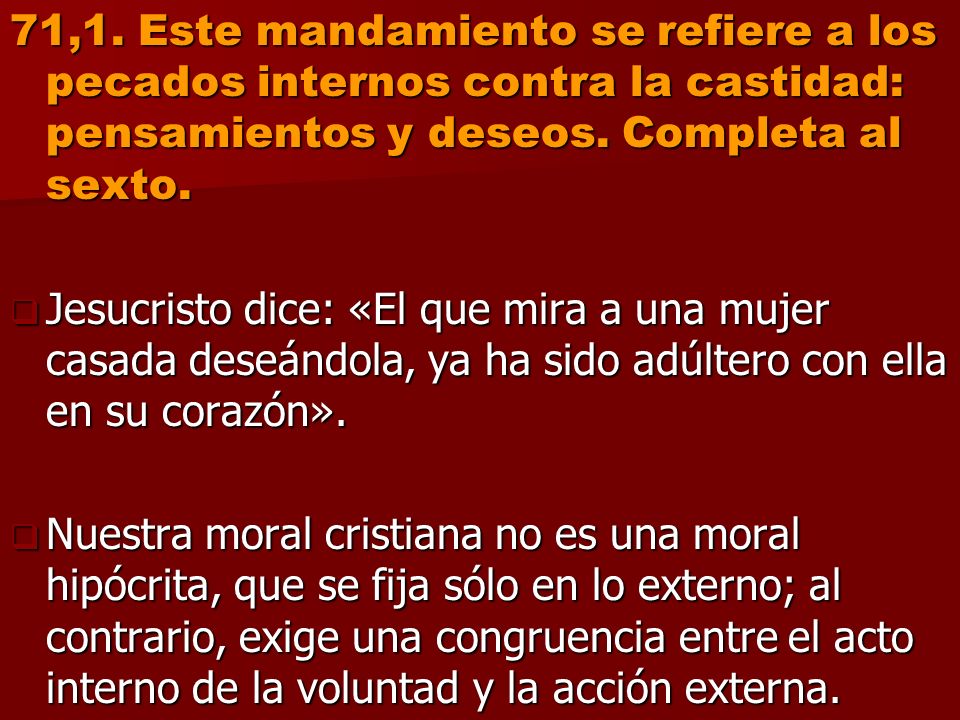 71,1. Este mandamiento se refiere a los pecados internos contra la castidad: pensamientos y deseos. Completa al sexto.