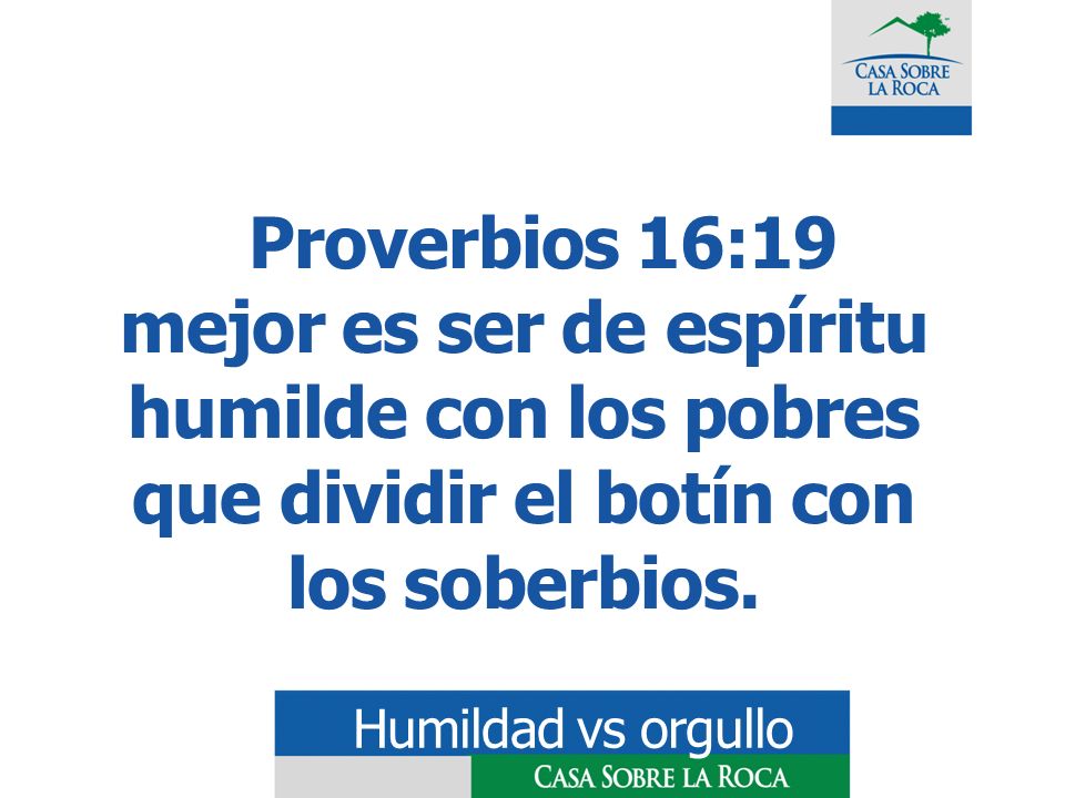 Proverbios 16:19 mejor es ser de espíritu humilde con los pobres que dividir el botín con los soberbios.