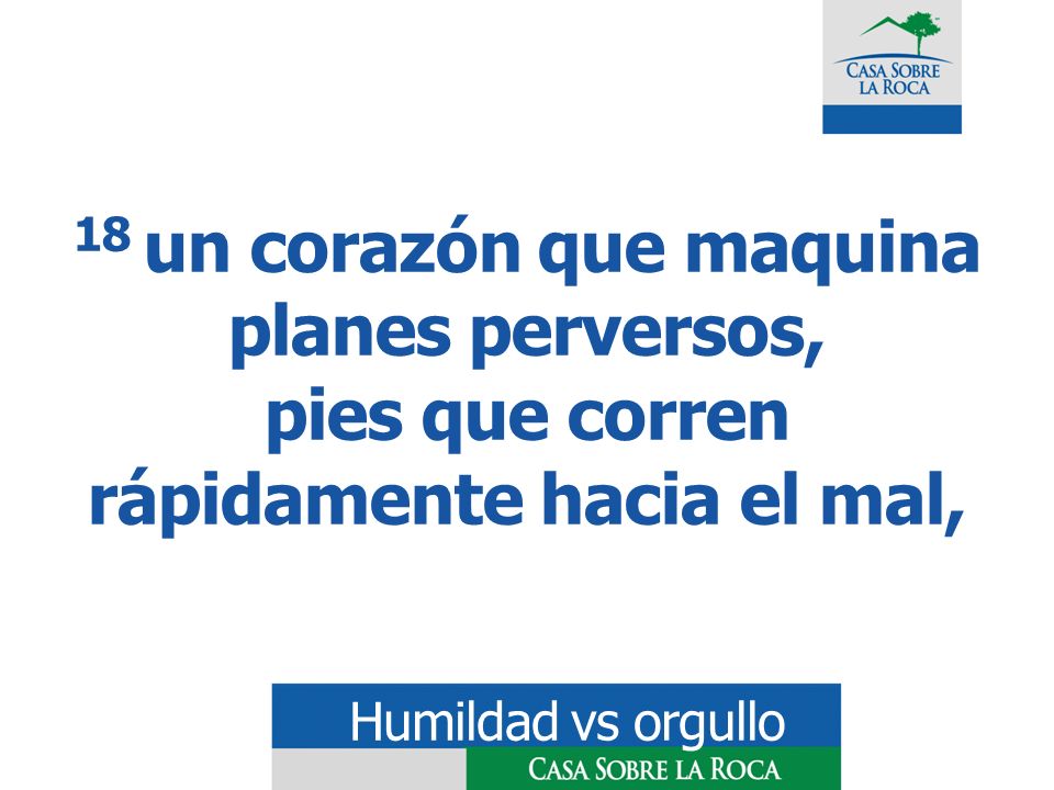 18 un corazón que maquina planes perversos, pies que corren rápidamente hacia el mal,