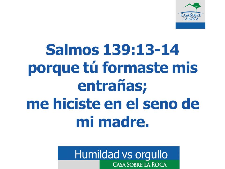 Salmos 139:13-14 porque tú formaste mis entrañas; me hiciste en el seno de mi madre.